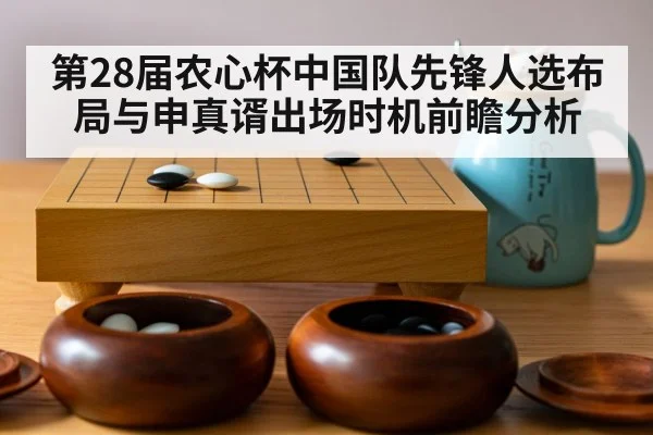 第28届农心杯中国队先锋人选布局与申真谞出场时机前瞻分析